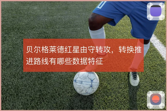 贝尔格莱德红星由守转攻，转换推进路线有哪些数据特征