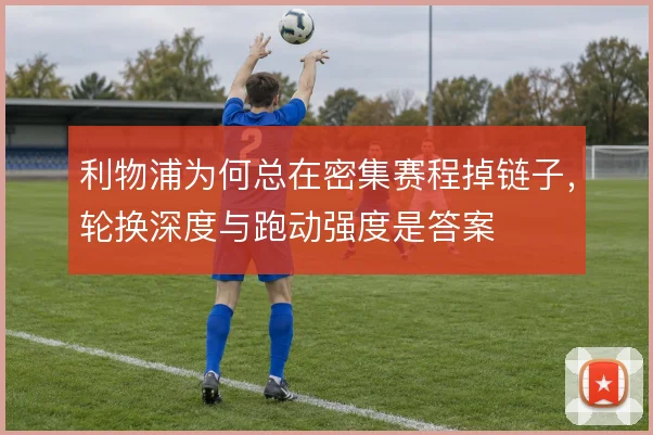 利物浦为何总在密集赛程掉链子，轮换深度与跑动强度是答案
