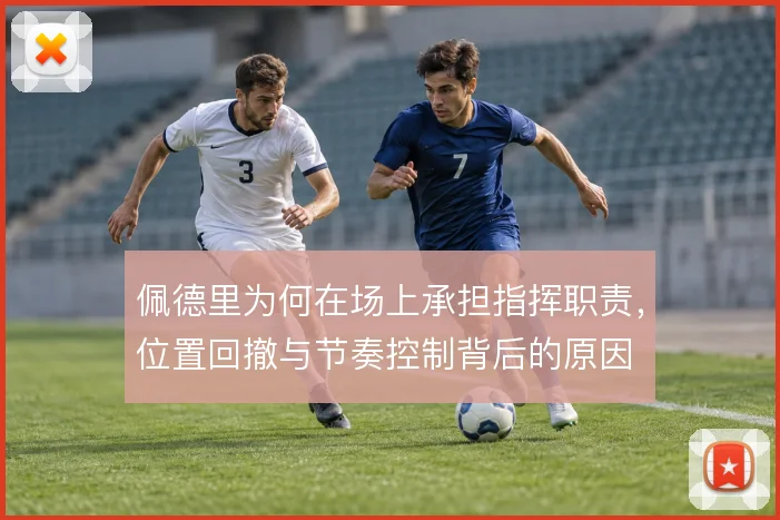 佩德里为何在场上承担指挥职责，位置回撤与节奏控制背后的原因