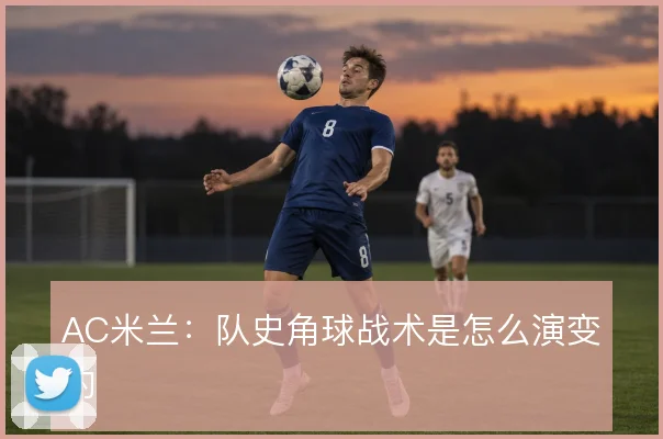 AC米兰：队史角球战术是怎么演变的