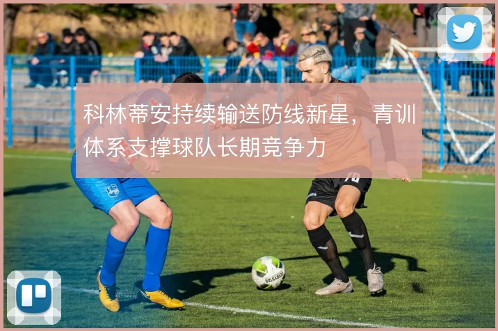 科林蒂安持续输送防线新星,青训体系支撑球队长期竞争力