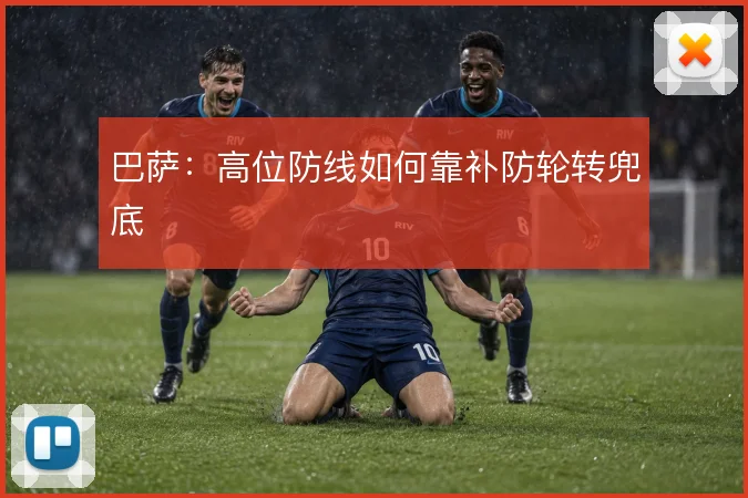 巴萨:高位防线如何靠补防轮转兜底