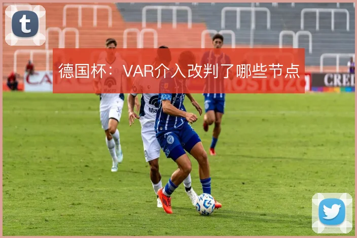德国杯:VAR介入改判了哪些节点
