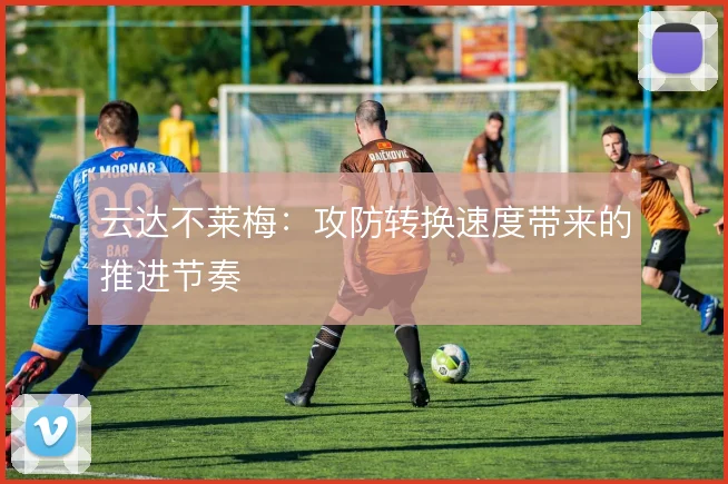 云达不莱梅：攻防转换速度带来的推进节奏