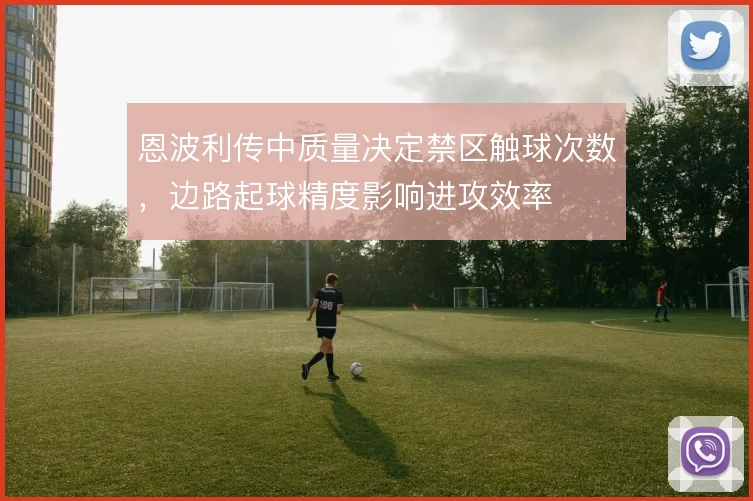 恩波利传中质量决定禁区触球次数，边路起球精度影响进攻效率