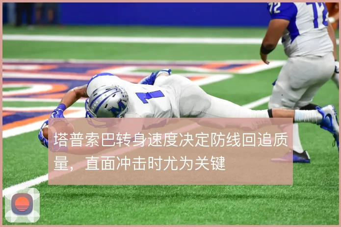 塔普索巴转身速度决定防线回追质量，直面冲击时尤为关键