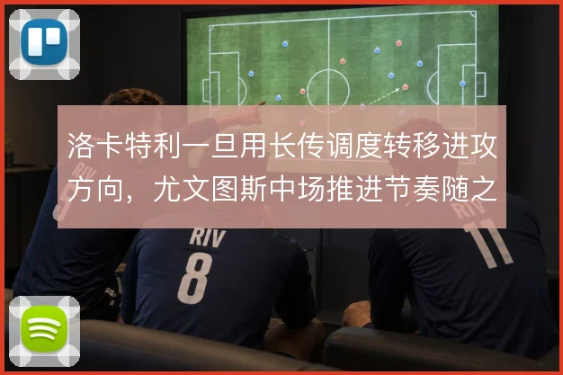 洛卡特利一旦用长传调度转移进攻方向，尤文图斯中场推进节奏随之改变