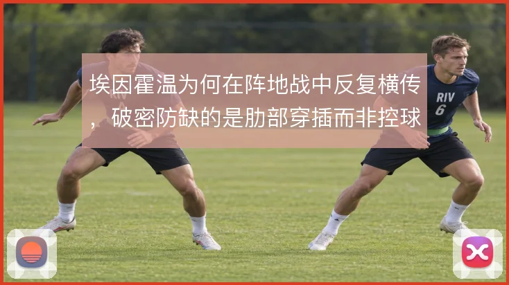 埃因霍温为何在阵地战中反复横传,破密防缺的是肋部穿插而非控球