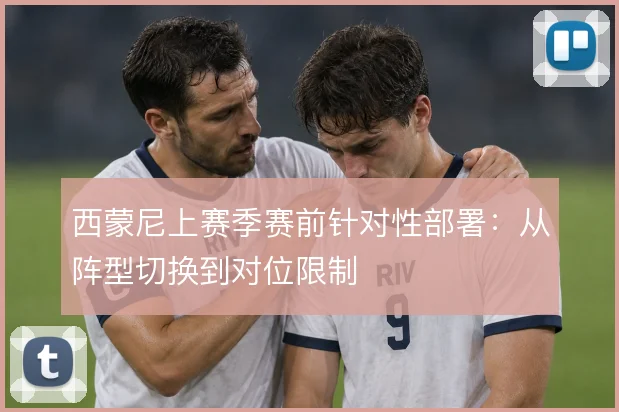 西蒙尼上赛季赛前针对性部署：从阵型切换到对位限制