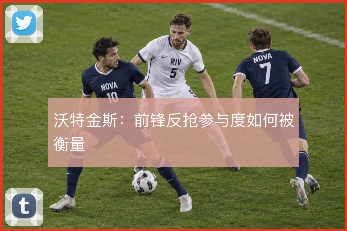 沃特金斯：前锋反抢参与度如何被衡量
