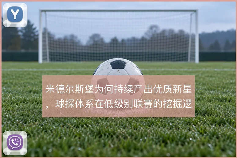 米德尔斯堡为何持续产出优质新星，球探体系在低级别联赛的挖掘逻辑