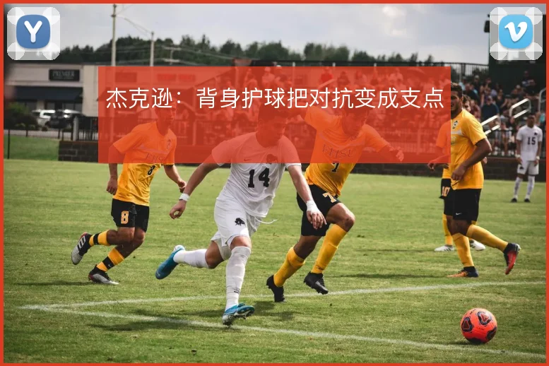 杰克逊：背身护球把对抗变成支点