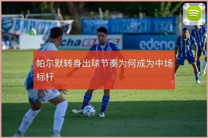 帕尔默转身出球节奏为何成为中场标杆