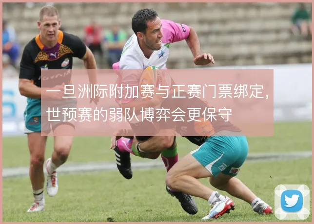 一旦洲际附加赛与正赛门票绑定,世预赛的弱队博弈会更保守