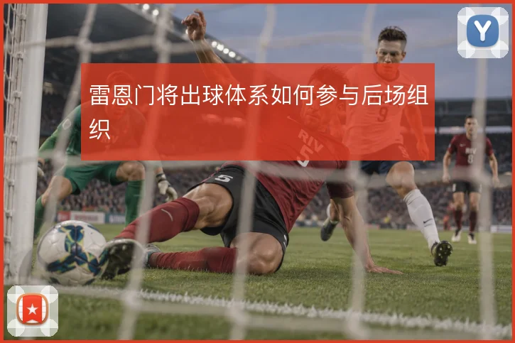 雷恩门将出球体系如何参与后场组织