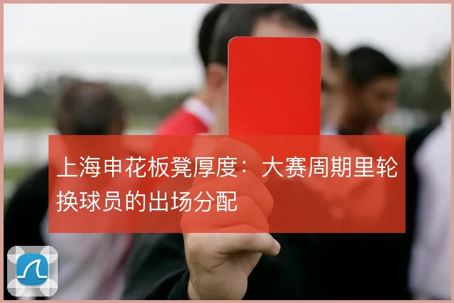 上海申花板凳厚度：大赛周期里轮换球员的出场分配