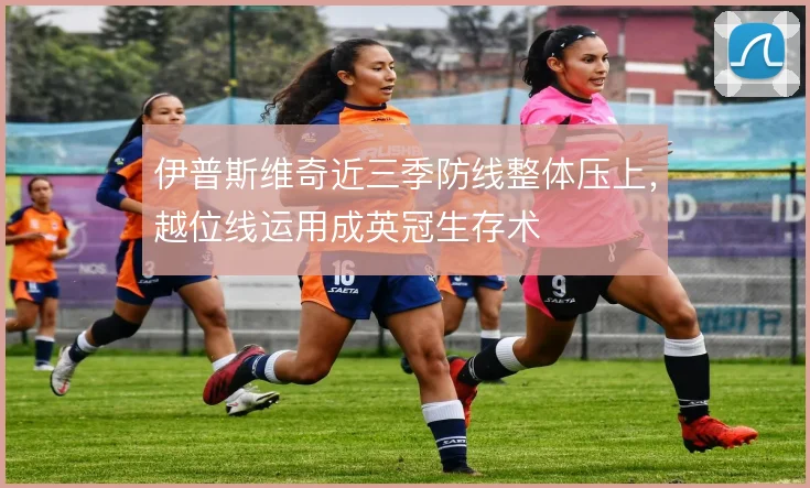 伊普斯维奇近三季防线整体压上，越位线运用成英冠生存术