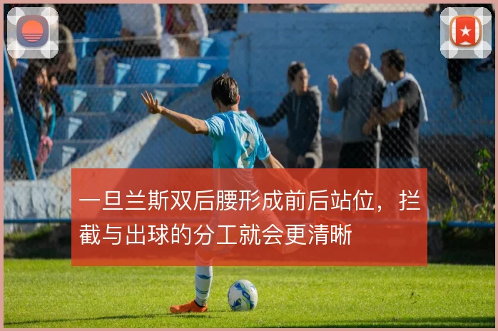 一旦兰斯双后腰形成前后站位，拦截与出球的分工就会更清晰