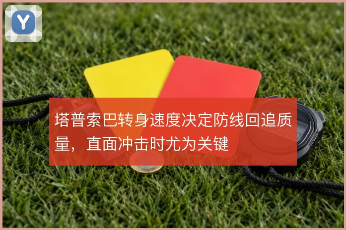塔普索巴转身速度决定防线回追质量,直面冲击时尤为关键
