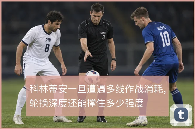 科林蒂安一旦遭遇多线作战消耗，轮换深度还能撑住多少强度