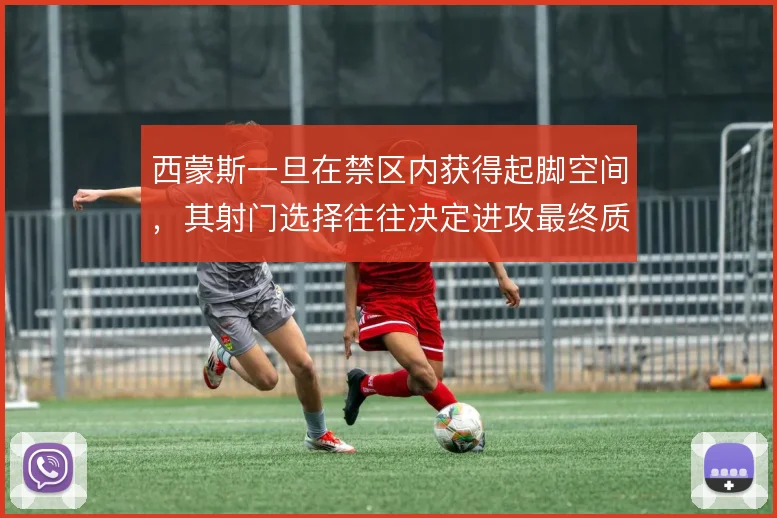 西蒙斯一旦在禁区内获得起脚空间，其射门选择往往决定进攻最终质量