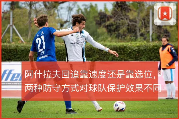 阿什拉夫回追靠速度还是靠选位，两种防守方式对球队保护效果不同