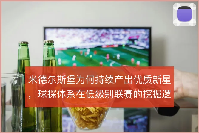 米德尔斯堡为何持续产出优质新星，球探体系在低级别联赛的挖掘逻辑