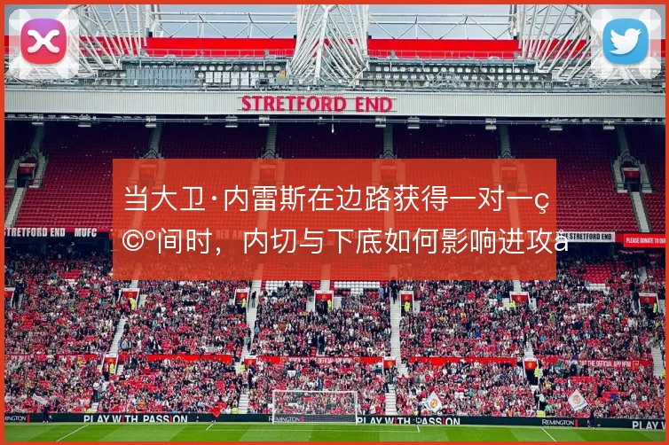 当大卫·内雷斯在边路获得一对一空间时，内切与下底如何影响进攻层次