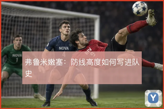弗鲁米嫩塞：防线高度如何写进队史