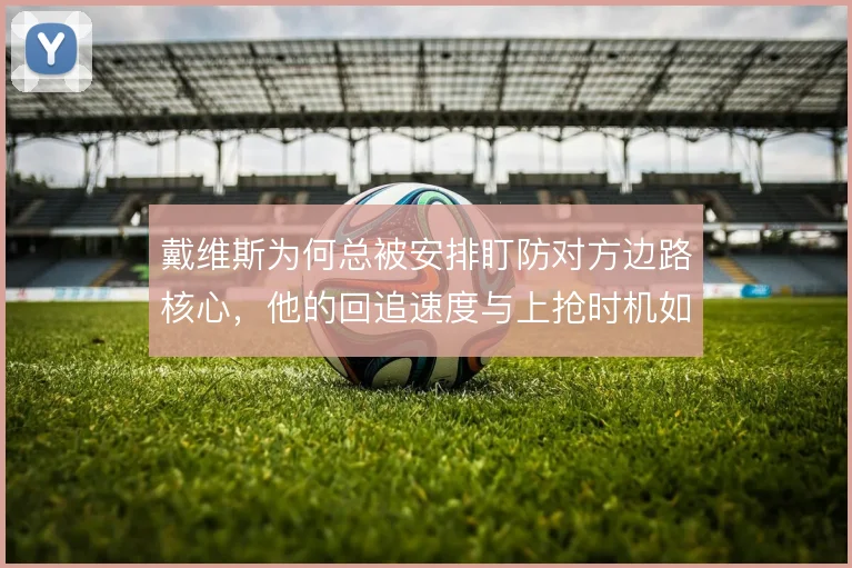 戴维斯为何总被安排盯防对方边路核心，他的回追速度与上抢时机如何取舍