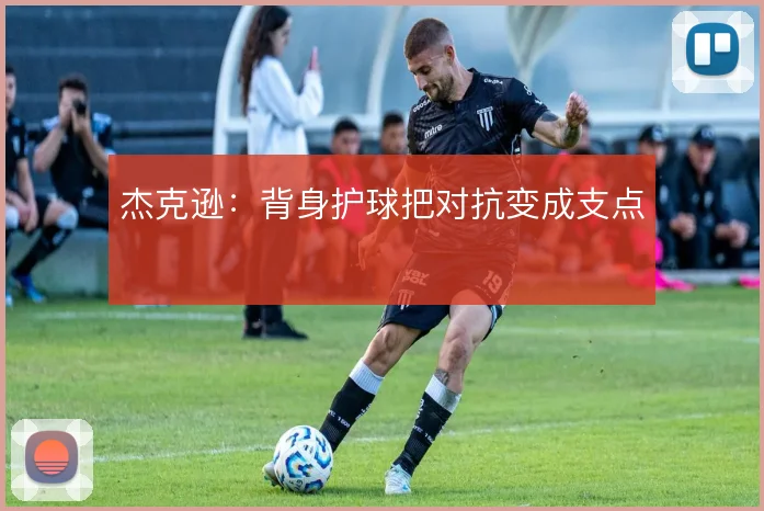 杰克逊：背身护球把对抗变成支点