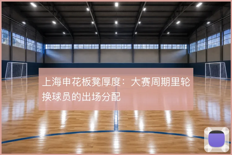 上海申花板凳厚度：大赛周期里轮换球员的出场分配