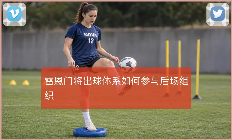 雷恩门将出球体系如何参与后场组织