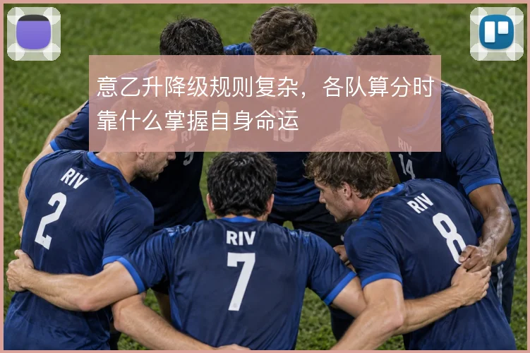 意乙升降级规则复杂，各队算分时靠什么掌握自身命运