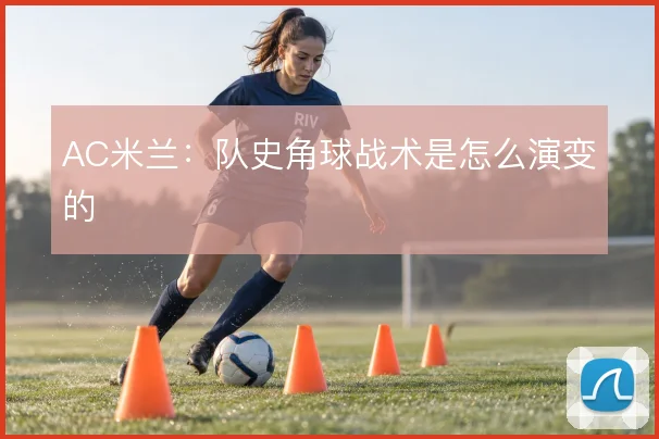 AC米兰：队史角球战术是怎么演变的