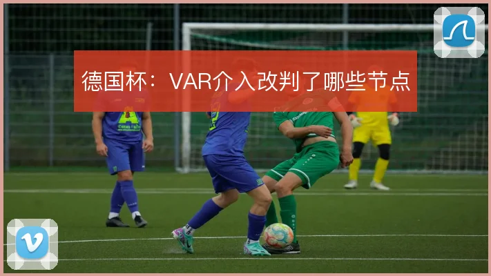 德国杯:VAR介入改判了哪些节点