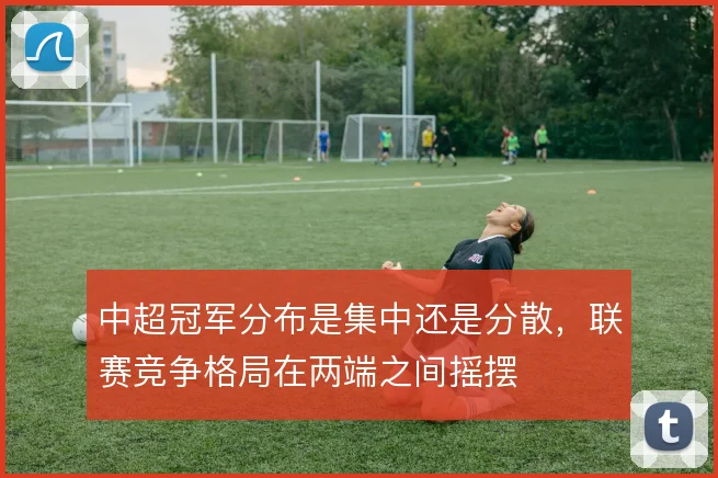 中超冠军分布是集中还是分散，联赛竞争格局在两端之间摇摆
