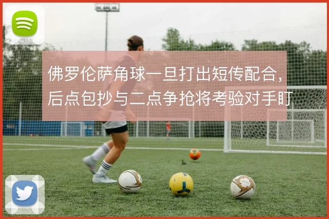 佛罗伦萨角球一旦打出短传配合,后点包抄与二点争抢将考验对手盯人