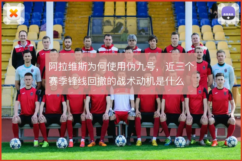 阿拉维斯为何使用伪九号，近三个赛季锋线回撤的战术动机是什么
