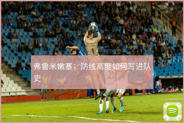 弗鲁米嫩塞：防线高度如何写进队史