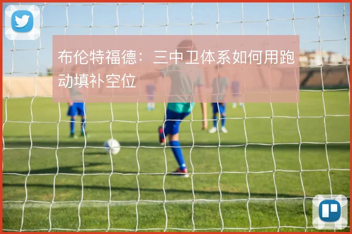 布伦特福德：三中卫体系如何用跑动填补空位