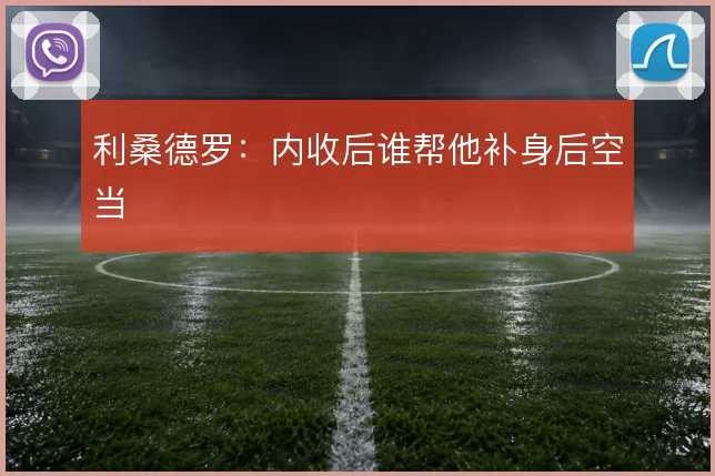 利桑德罗：内收后谁帮他补身后空当