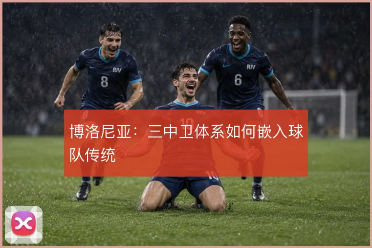 博洛尼亚:三中卫体系如何嵌入球队传统