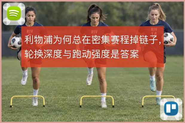 利物浦为何总在密集赛程掉链子，轮换深度与跑动强度是答案