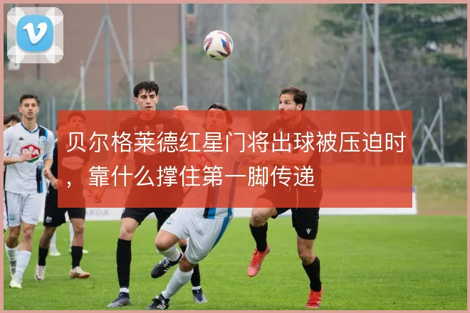 贝尔格莱德红星门将出球被压迫时,靠什么撑住第一脚传递
