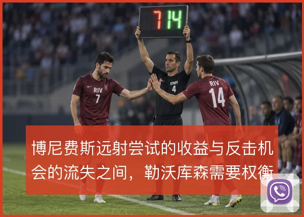 博尼费斯远射尝试的收益与反击机会的流失之间，勒沃库森需要权衡