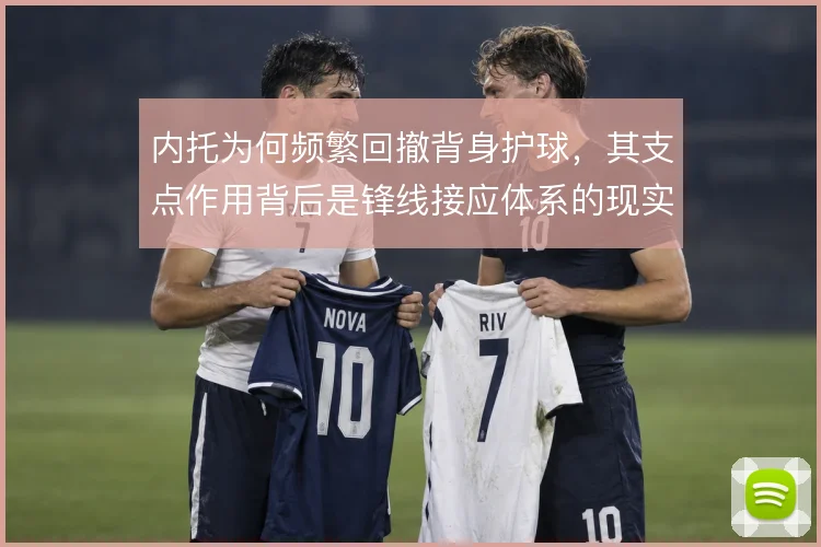 内托为何频繁回撤背身护球，其支点作用背后是锋线接应体系的现实需求