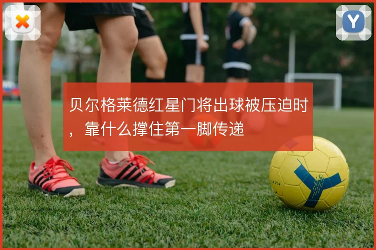 贝尔格莱德红星门将出球被压迫时,靠什么撑住第一脚传递