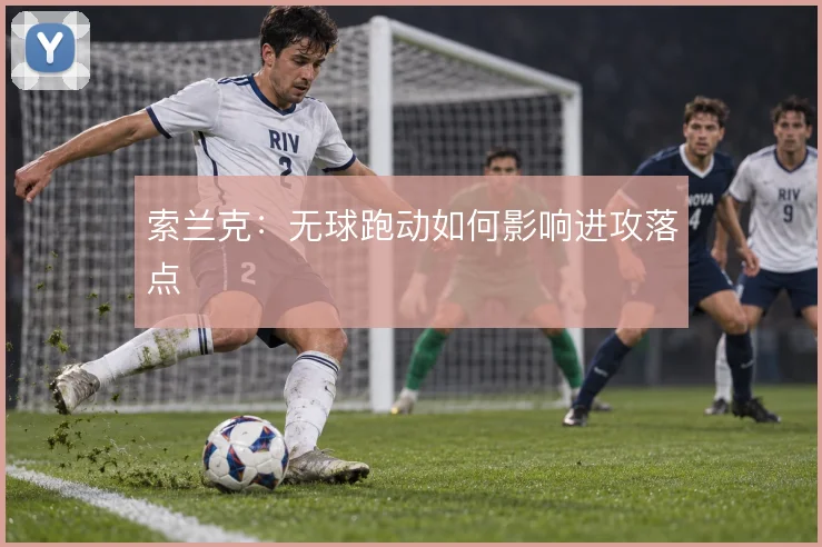 索兰克:无球跑动如何影响进攻落点