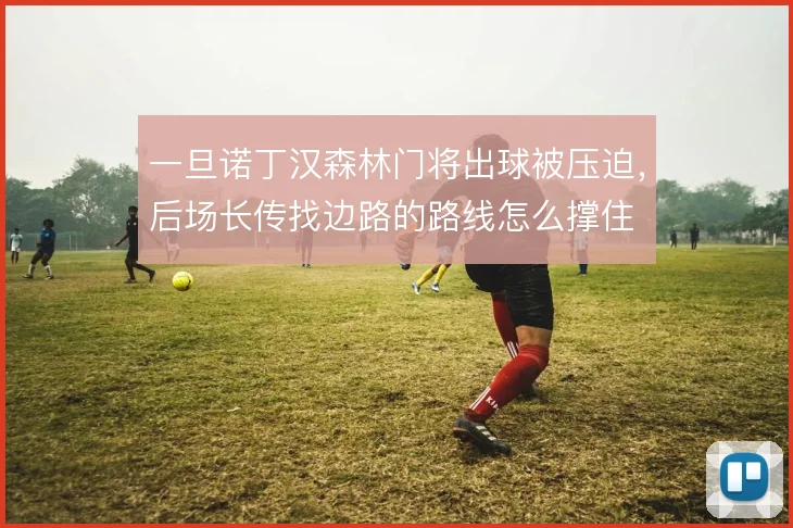 一旦诺丁汉森林门将出球被压迫，后场长传找边路的路线怎么撑住